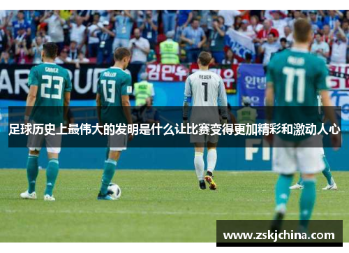 足球历史上最伟大的发明是什么让比赛变得更加精彩和激动人心