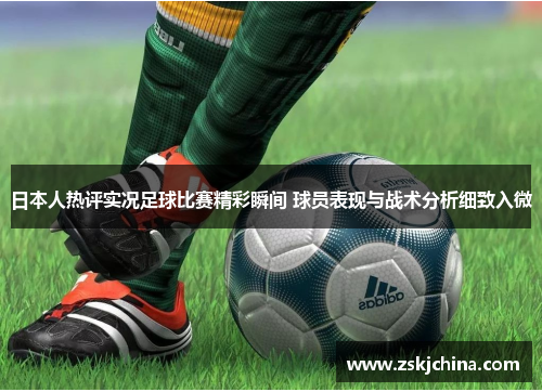 日本人热评实况足球比赛精彩瞬间 球员表现与战术分析细致入微